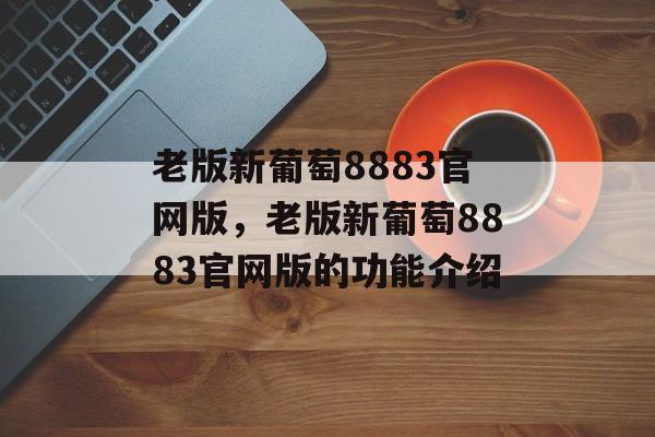 老版新葡萄8883官网版，老版新葡萄8883官网版的功能介绍