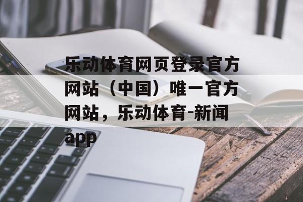 乐动体育网页登录官方网站（中国）唯一官方网站，乐动体育-新闻app