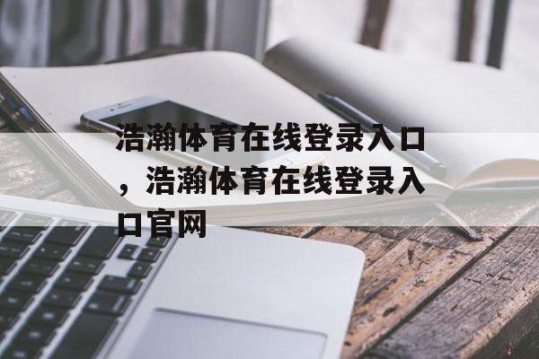 浩瀚体育在线登录入口，浩瀚体育在线登录入口官网