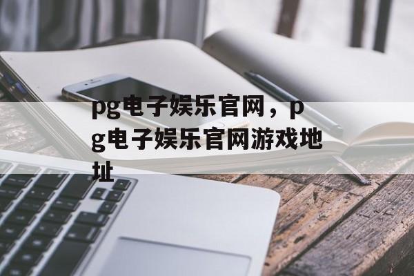 pg电子娱乐官网，pg电子娱乐官网游戏地址