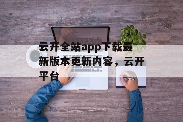 云开全站app下载最新版本更新内容，云开平台