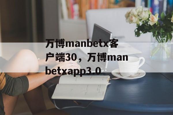 万博manbetx客户端30，万博manbetxapp3.0