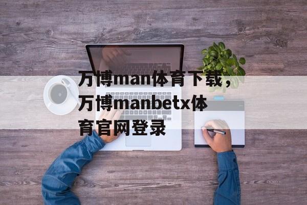 万博man体育下载，万博manbetx体育官网登录