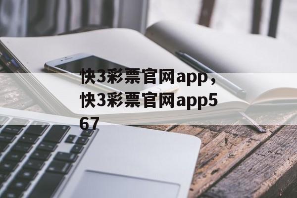 快3彩票官网app，快3彩票官网app567