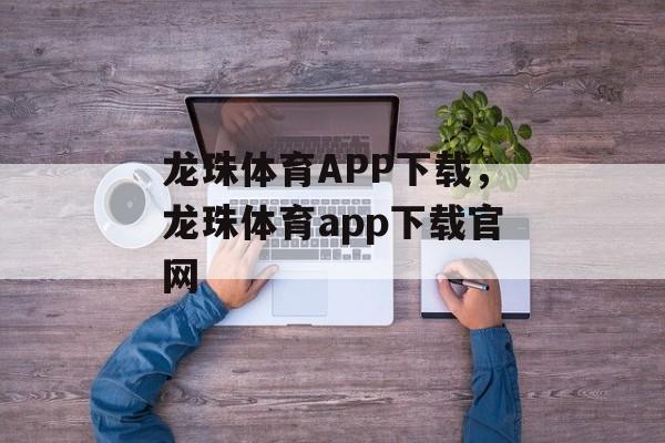 龙珠体育APP下载，龙珠体育app下载官网