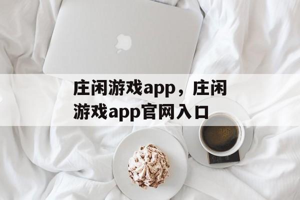 庄闲游戏app，庄闲游戏app官网入口