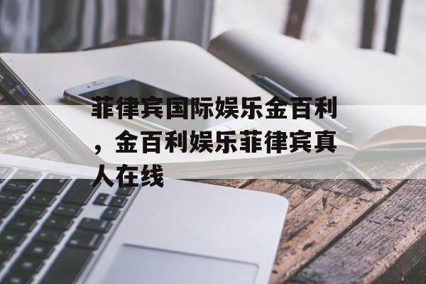 菲律宾国际娱乐金百利，金百利娱乐菲律宾真人在线