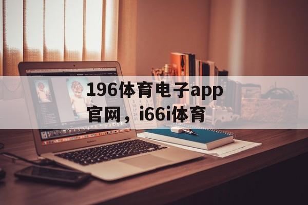 196体育电子app官网，i66i体育