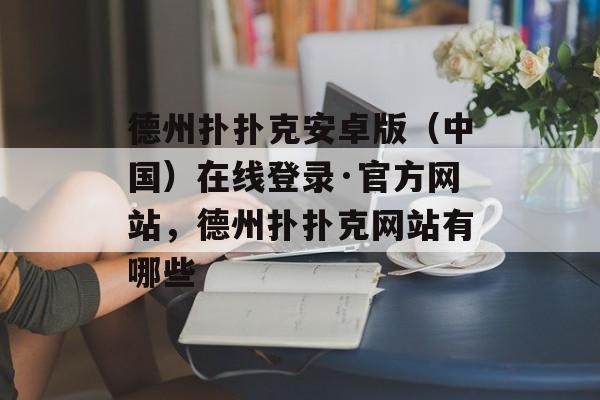 德州扑扑克安卓版（中国）在线登录·官方网站，德州扑扑克网站有哪些