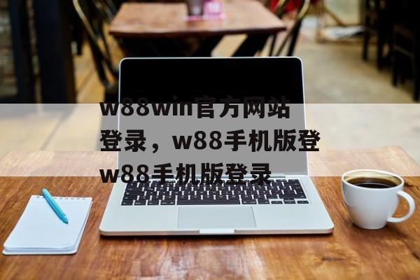 w88win官方网站登录，w88手机版登w88手机版登录